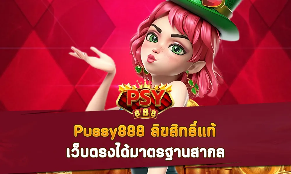 Pussy888 ลิขสิทธิ์แท้ เว็บตรงได้มาตรฐานสากล