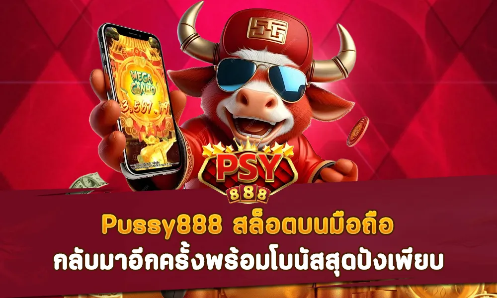 Pussy888 สล็อตบนมือถือ กลับมาอีกครั้งพร้อมโบนัสสุดปังเพียบ