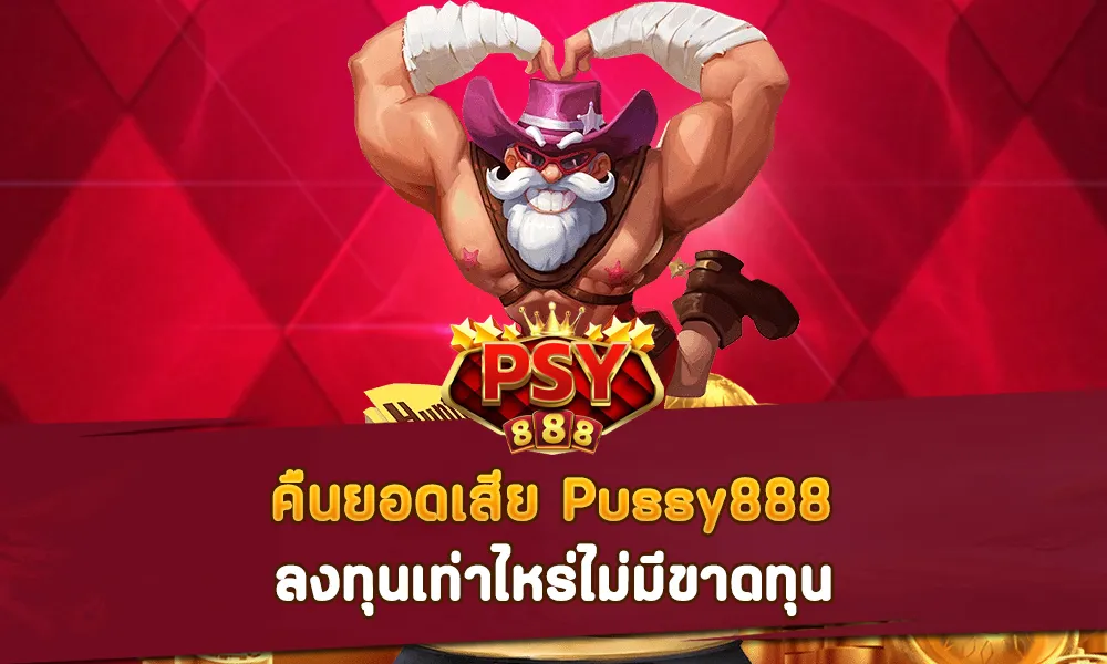 คืนยอดเสีย Pussy888 ลงทุนเท่าไหร่ไม่มีขาดทุน