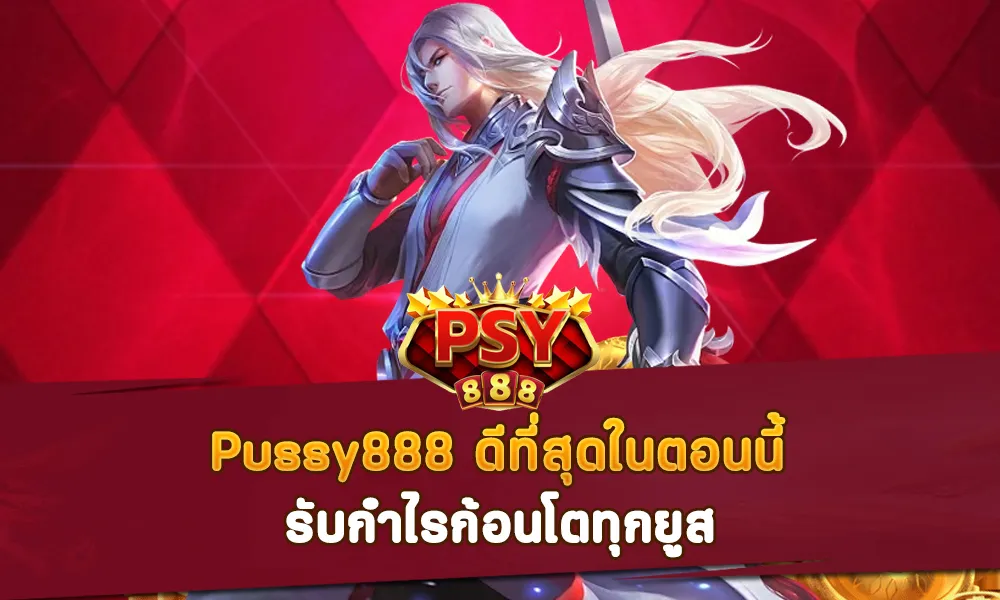 Pussy888 ดีที่สุดในตอนนี้ รับกำไรก้อนโตทุกยูส