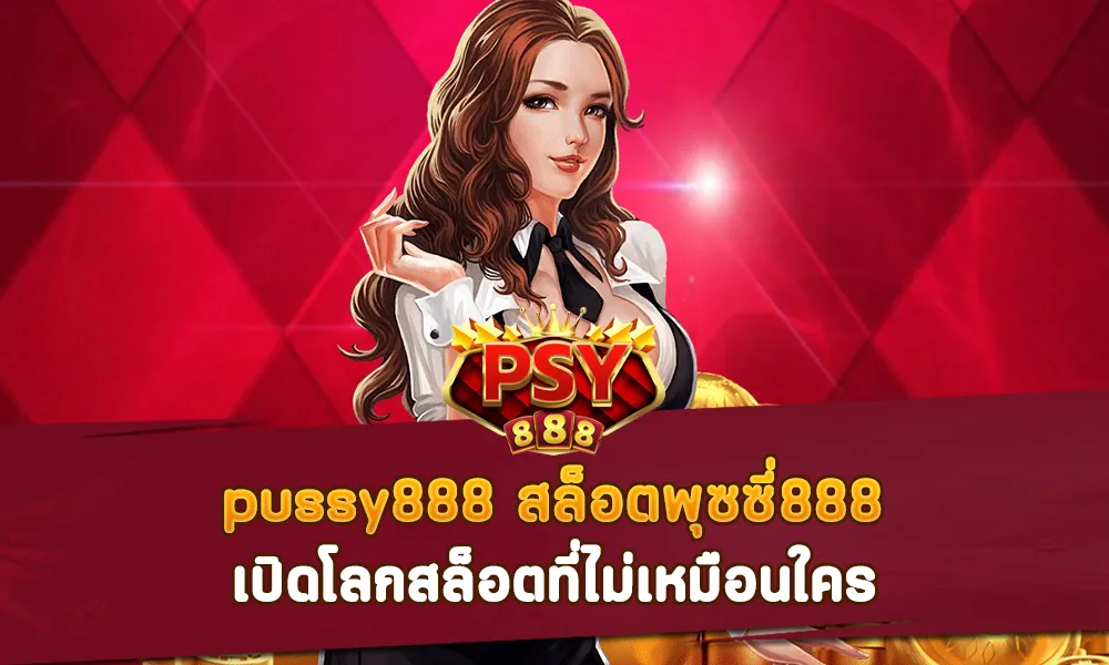 pussy888 สล็อตพุซซี่ 888 เปิดโลกสล็อตที่ไม่เหมือนใคร