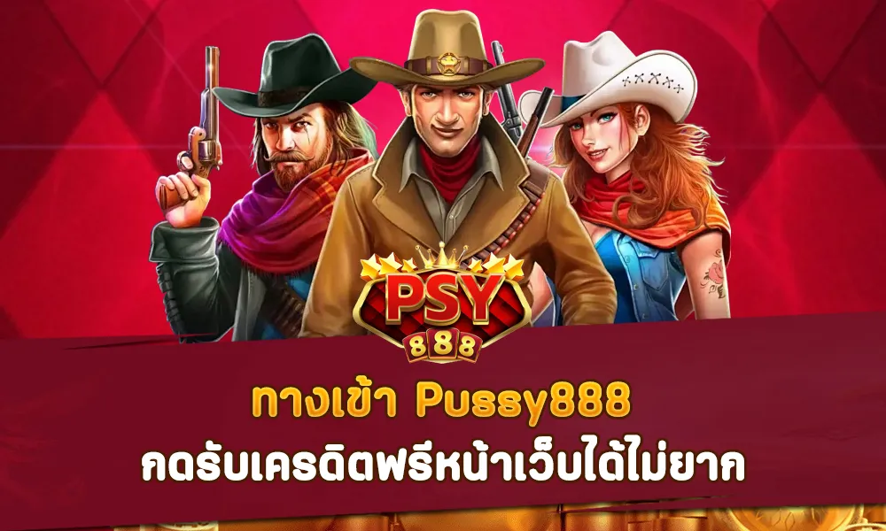 ทางเข้า Pussy888 กดรับเครดิตฟรีหน้าเว็บได้ไม่ยาก